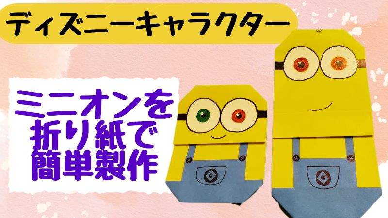 ミニオンの折り紙 簡単にディズニーキャラクターを製作